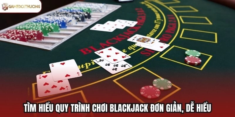 Tìm hiểu quy trình chơi Blackjack đơn giản, dễ hiểu