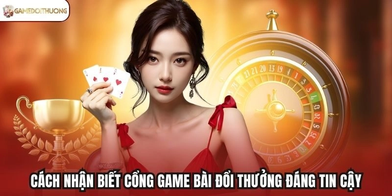 Cách nhận biết cổng game bài đổi thưởng đáng tin cậy
