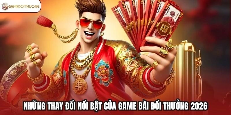 Những thay đổi nổi bật của game bài đổi thưởng 2026