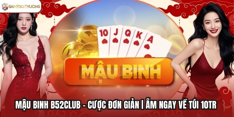 Mậu Binh B52Club - Cược Đơn Giản | Ẵm Ngay Về Túi 10tr