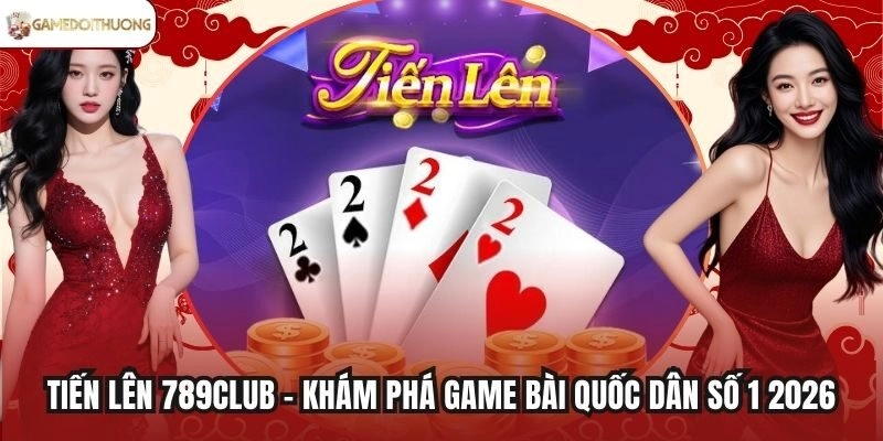 Tiến Lên 789Club - Khám Phá Game Bài Quốc Dân Số 1 2026