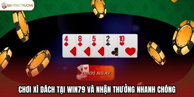 Chơi Xì Dách tại Win79 và nhận thưởng nhanh chóng