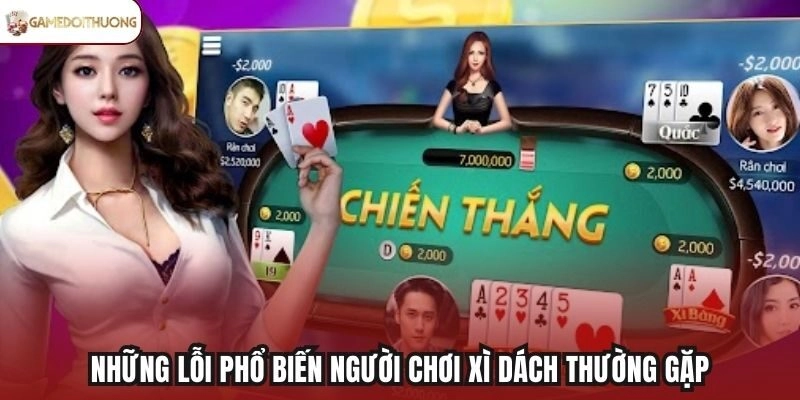 Những lỗi phổ biến người chơi Xì Dách thường gặp